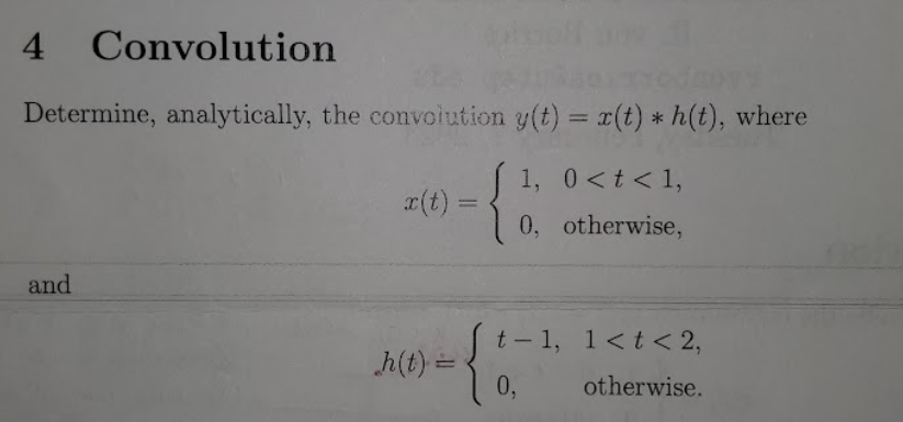 Convolution
Trodnos
Determine, analytically, the convolution y(t) = x(t) * h(t), where
4
and
x(t) =
h(t) =
1, 0 < t < 1,
0, otherwise,
t-1, 1< t < 2,
0,
otherwise.