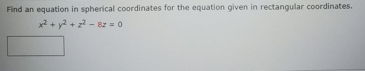 Find an equation in spherical coordinates for the equation given in rectangular coordinates.
x2 + y2 + z2 - 8z = 0
+y² +
