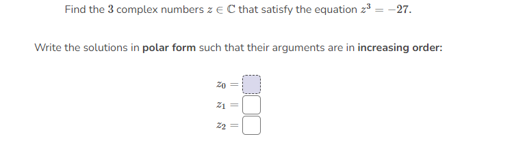 Find the 3 complex numbers z E C that satisfy the equation z³ = -27.
Write the solutions in polar form such that their arguments are in increasing order:
zo
||
Z1 =
22