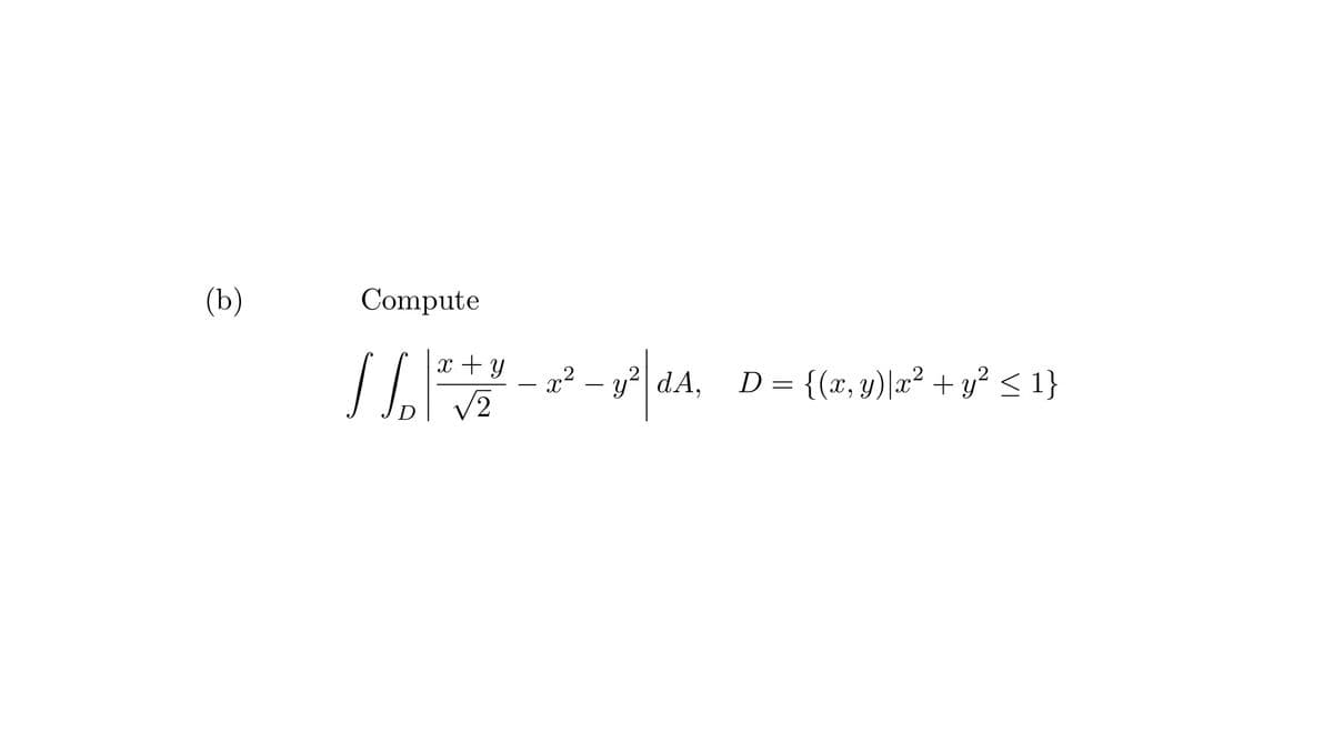 (b)
Compute
x + y
11.2.
√2
x² - y² d.A, D = {(x, y)|x² + y² ≤ 1}