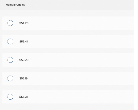 Multiple Choice
$54.20
$56.41
$50.29
$52.19
$55.31