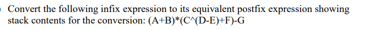 Convert the following infix expression to its equivalent postfix expression showing
stack contents for the conversion: (A+B)*(C^(D-E)+F)-G
