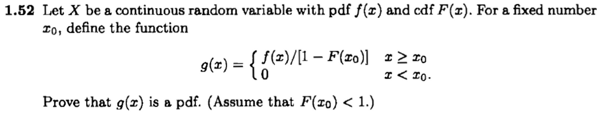 1.52 Let X be a continuous random variable with pdf f(x) and cdf F(x). For a fixed number
To, define the function
f(x)/[1 − F(zo)] I≥ TO
-
I < 10.
9(x) = { f(x)/[1
Prove that g(x) is a pdf. (Assume that F(ro) < 1.)