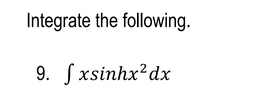 Integrate the following.
9. Sxsinhx²dx
