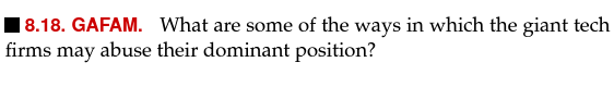 18.18. GAFAM. What are some of the ways in which the giant tech
firms may abuse their dominant position?