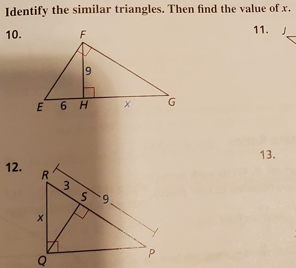 Identify the similar triangles. Then find the value of x.
11.
J
10.
F
G
12.
9
E 6 H
R
X
Q
3 S -9
X
P
13.