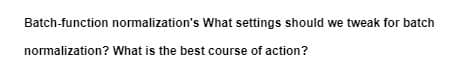 Batch-function normalization's What settings should we tweak for batch
normalization? What is the best course of action?
