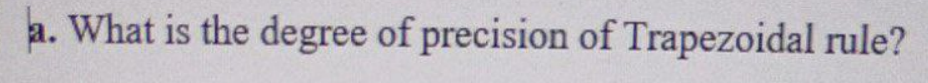 a. What is the degree of precision of Trapezoidal rule?
