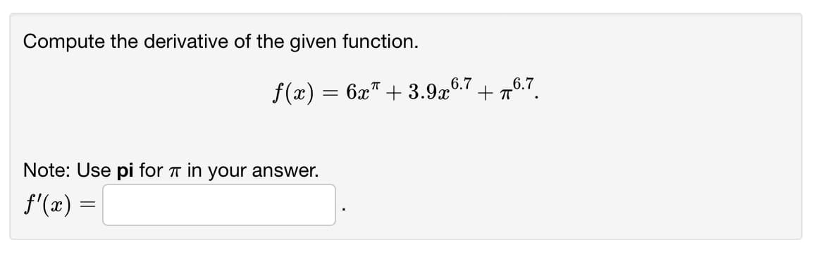 Compute the derivative of the given function.
f(x) = 6x" + 3.9x
6.7
+ 76.7
Note: Use pi for T in your answer.
f'(x) =
