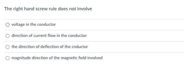 The right hand screw rule does not involve
voltage in the conductor
direction of current flow in the conductor
the direction of deflection of the cnductor
O magnitude direction of the magnetic field involved
