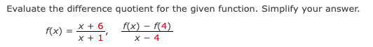 Evaluate the difference quotient for the given function. Simplify your answer.
f(x) = f(4)
x + 6
x+1'
X-4
f(x): =