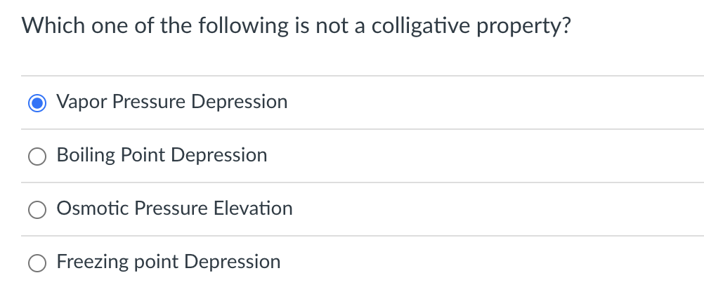 Which one of the following is not a colligative property?
Vapor Pressure Depression
Boiling Point Depression
Osmotic Pressure Elevation
Freezing point Depression