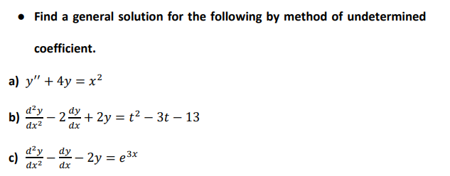 • Find a general solution for the following by method of undetermined
coefficient.
a) y" + 4y = x²
b)
dx2
- 2 + 2y = t? – 3t – 13
dx
d?y
c)
dy
– 2y = e3x
|
dx?
dx
