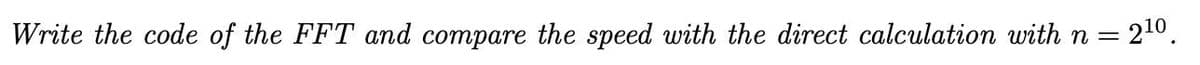 Write the code of the FFT and compare the speed with the direct calculation with n = 210.
