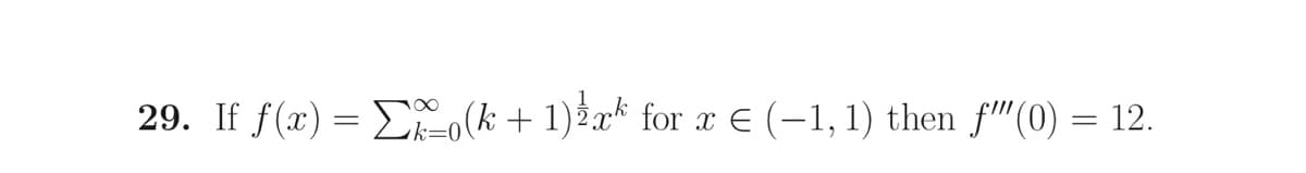 29. If f(x) = E(k + 1)½x* for x E (-1, 1) then f"(0) = 12.
