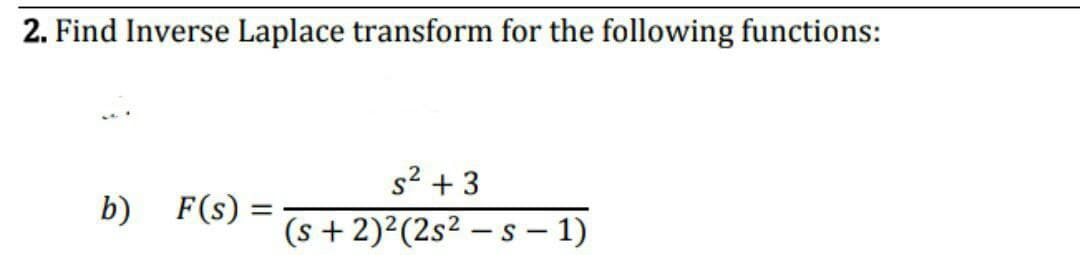 2. Find Inverse Laplace transform for the following functions:
s2 + 3
b)
F(s)
(s + 2)²(2s² – s – 1)
