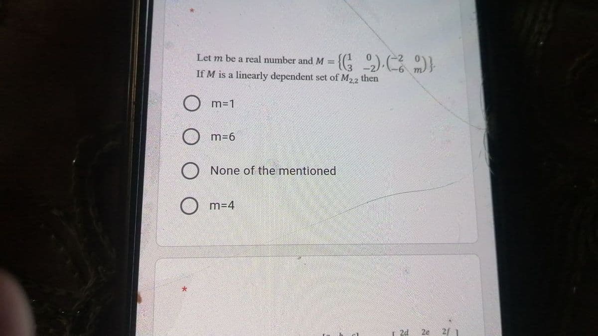 Let m be a real number and M =
If M is a linearly dependent set of M22 then
O m=1
O m=6
O None of the mentioned
O m=4
2d
2e 2/ 1
