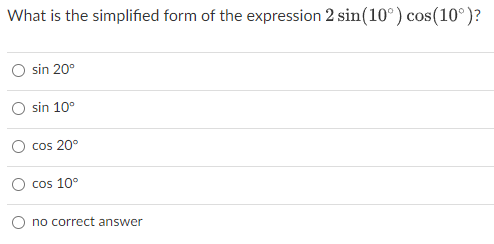 What is the simplified form of the expression 2 sin(10°) cos(10°)?
sin 20°
sin 10°
cos 20°
cos 10°
no correct answer
