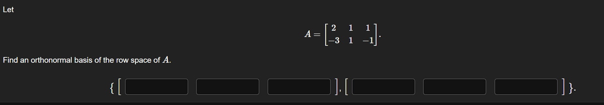 Let
Find an orthonormal basis of the row space of A.
[
A
=
11
2 1 1
-3 1
][