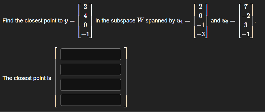 Find the closest point to y =
The closest point is
2
4
0
in the subspace W spanned by u₁ =
2
0
−1
-3
and ₂
||
7
-2
3