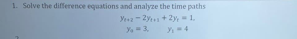 1. Solve the difference equations and analyze the time paths
Yt+22yt+1 + 2yt = 1,
Yo = 3,
V₁ = 4
U