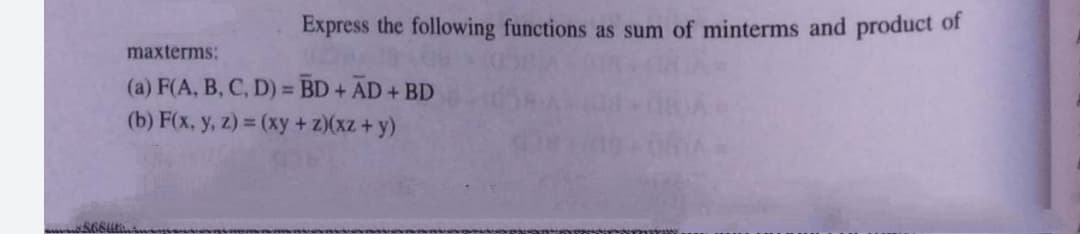 Express the following functions as sum of minterms and product of
maxterms:
(a) F(A, B, C, D) = BD+ AD+ BD
(b) F(x, y, z) = (xy +z)(xz + y)
%3D
