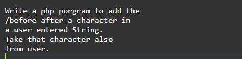 Write a php porgram to add the
/before after a character in
a user entered String.
Take that character also
from user.
