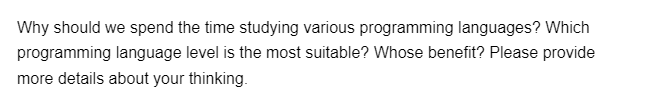 Why should we spend the time studying various programming languages? Which
programming language level is the most suitable? Whose benefit? Please provide
more details about your thinking.