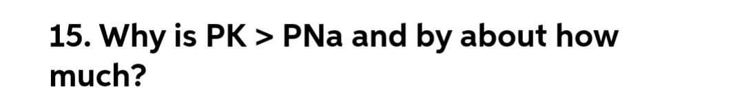 15. Why is PK > PNa and by about how
much?
