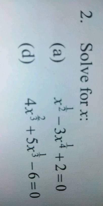 2.
Solve for x:
(a)
x -
3x4 +2 0
(d)
4x +5x – 6 = 0
