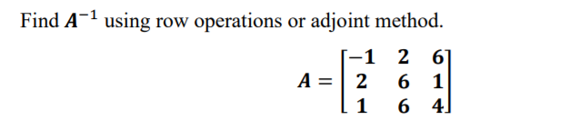 Find A-1 using row operations or adjoint method.
-1
2 6
A = | 2
1
1
4.
