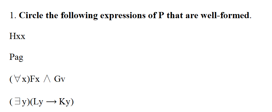 1. Circle the following expressions of P that are well-formed.
Hxx
Pag
(Vx)Fx A Gv
(y)(Ly – Ky)
