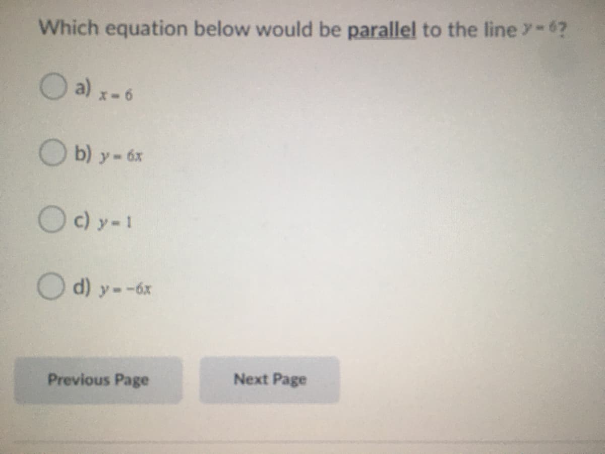 Which equation below would be parallel to the line y-6?
O a) x-6
O
b) y- 6x
Oc) y-1
O d) y--6x
Next Page
Previous Page
