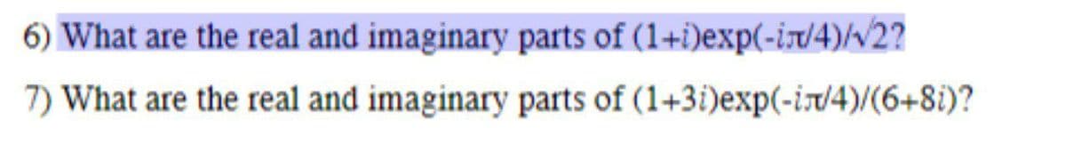 6) What are the real and imaginary parts of (1+i)exp(-ist/4)/v2?
7) What are the real and imaginary parts of (1+3i)exp(-i/4)/(6+8i)?
