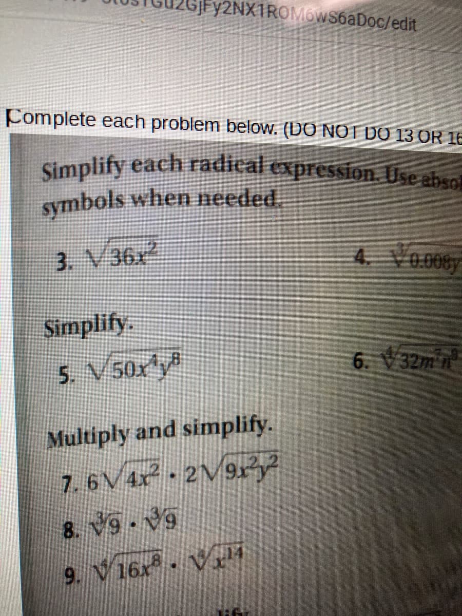 Complete each problem below. (DO NOT DO 13 OR 16
Simplify each radical expression. Use absol
symbols when needed.
3. V36x²
Simplify.
5. V50x4y8
Fy2NX1ROMOWS6aDoc/edit
Multiply and simplify.
7.6V 4x² 2V9x2y²
8.39.39
9. V16x8x14
♥
JAG
4. V 0.008y
6. 32m¹n