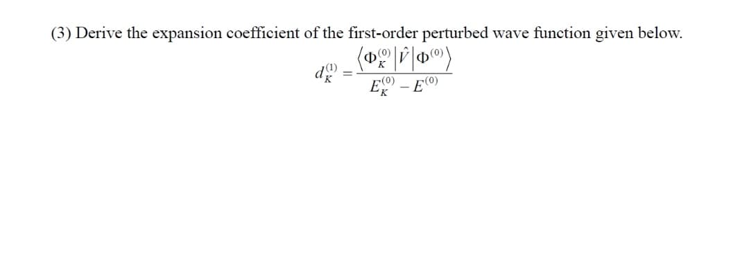 (3) Derive the expansion coefficient of the first-order perturbed wave function given below.
(0)
Ф
(0)
-Ę0)
'K
