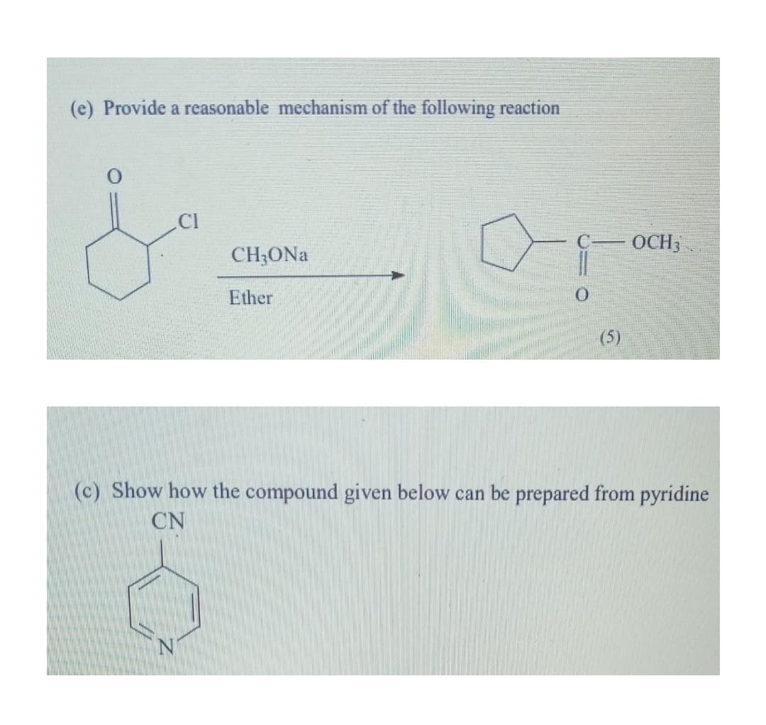 (e) Provide a reasonable mechanism of the following reaction
.CI
OCH3
CH3ONA
Ether
(5)
(c) Show how the compound given below can be prepared from pyridine
CN
