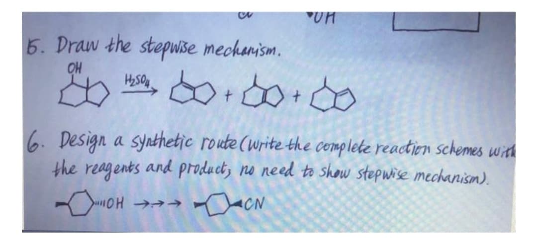 5. Draw the stepwise mechanism.
OH
6. Design a synthetic route (write the complete reaction schemes with
the reagents and product, no need to show stepwise mechanism).
