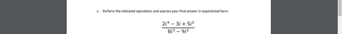 1. Perform the indicated operations and express your final answer in exponential form:
2i* – 3i + 5i?
8i3 – 9i2
