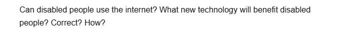 Can disabled people use the internet? What new technology will benefit disabled
people? Correct? How?