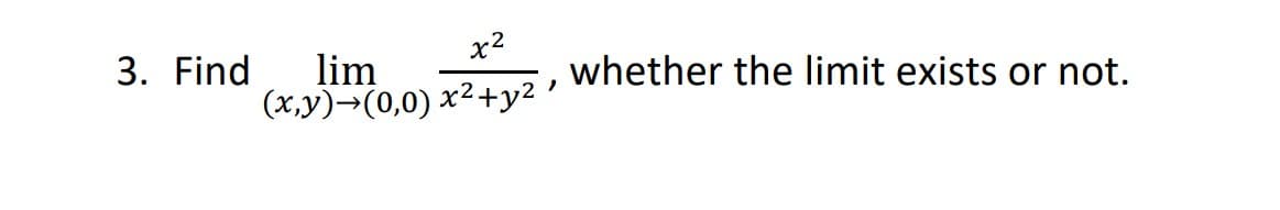 x²
whether the limit exists or not.
"
(x,y)→(0,0) x²+y².
3. Find lim
