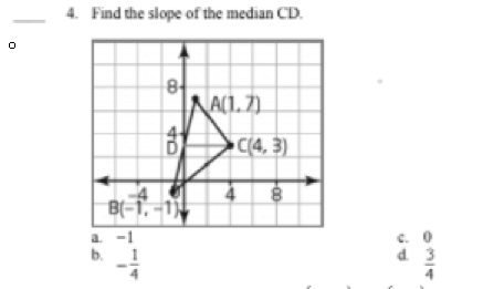 4. Find the slope of the median CD.
NAC1. 7)
C(4, 3)
B(-1
a.
C.
b.
d 3
