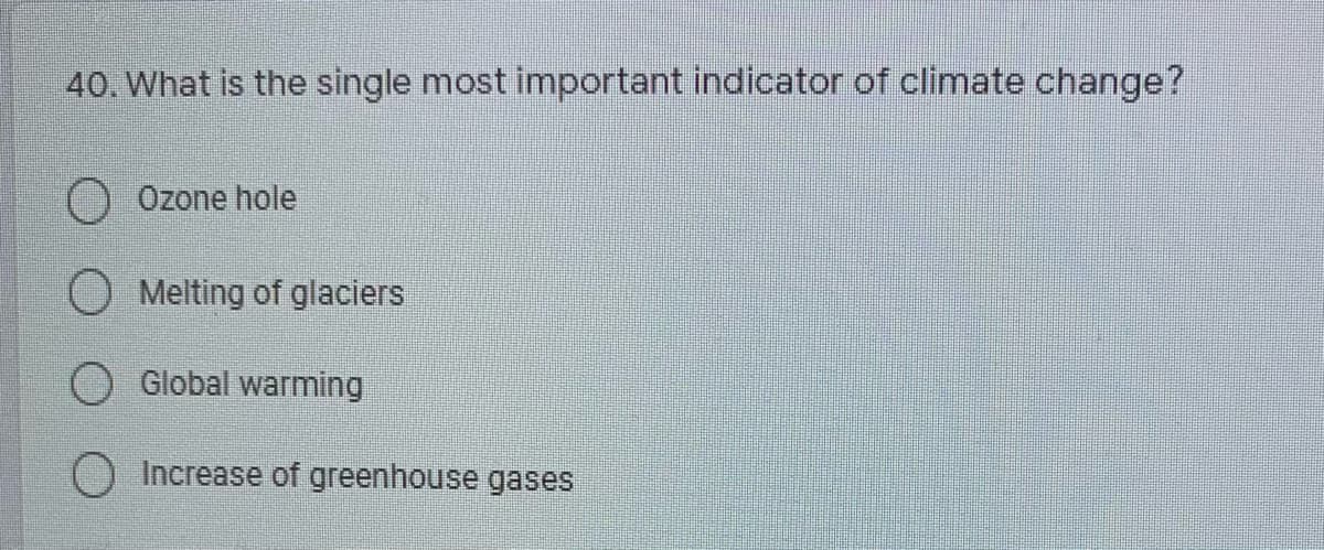 40. What is the single most important indicator of climate change?
O Ozone hole
Melting of glaciers
O Global warming
O Increase of greenhouse gases
