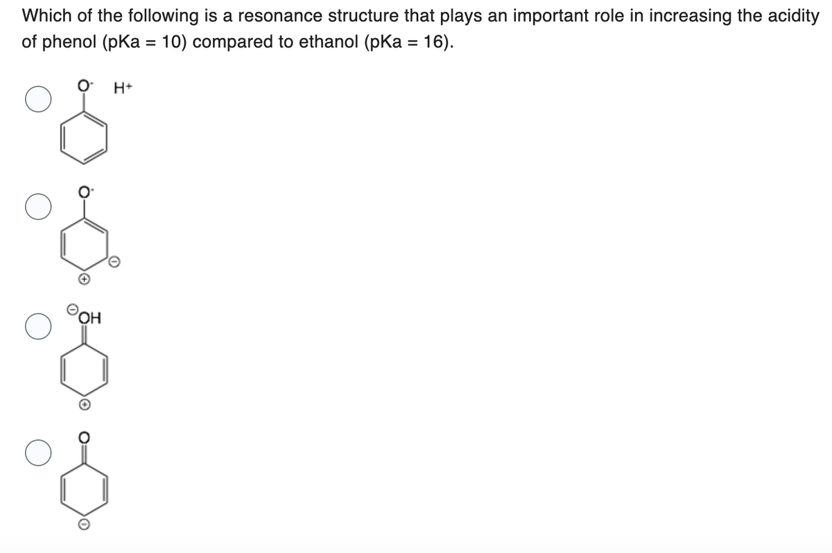 Which of the following is a resonance structure that plays an important role in increasing the acidity
of phenol (pKa = 10) compared to ethanol (pKa = 16).
O H+