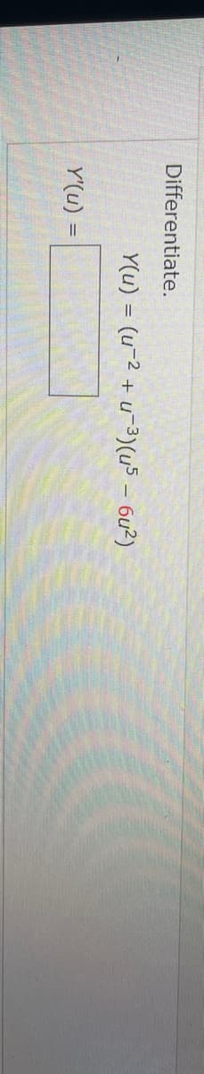 Differentiate.
Y(u) = (u-2 + u-3)(u5 - 6u?)
Y'(u) =
