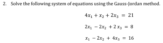 2. Solve the following system of equations using the Gauss-Jordan method.
4x₁ + x₂ + 2x3 = 21
2x₁2x2 + 2x3 = 8
x₁2x₂ + 4x3 = 16