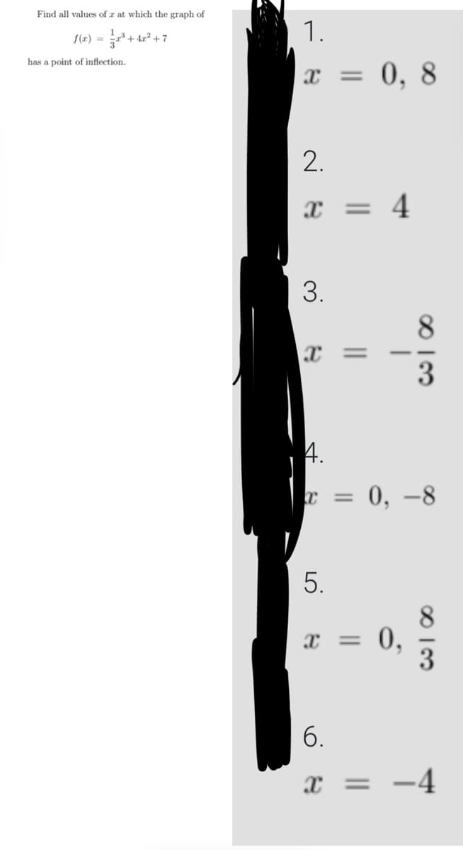 Find all values of r at which the graph of
f(x) = ²³+4x²+7
has a point of inflection.
1.
X
2.
X
3.
X =
4.
= 4
0,8
X =
813
0,-8
5.
x = 0,
م انت
6.
x = -4