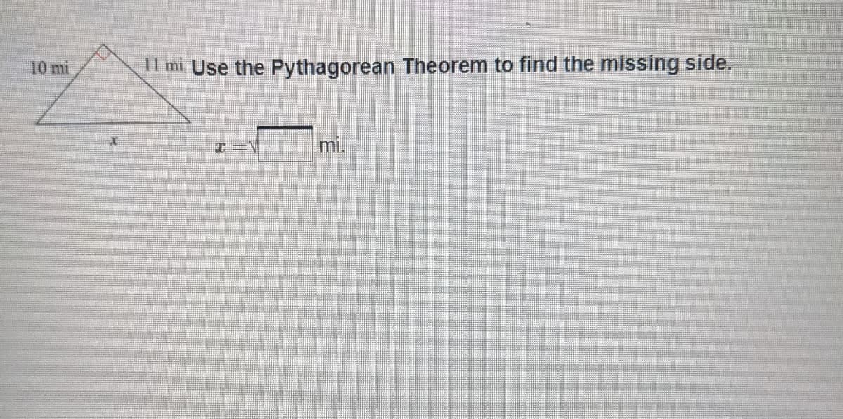 10 mi
l mi Use the Pythagorean Theorem to find the missing side.
mi.
