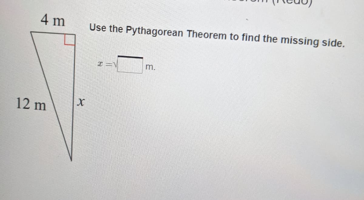 4 m
Use the Pythagorean Theorem to find the missing side.
m.
12 m
