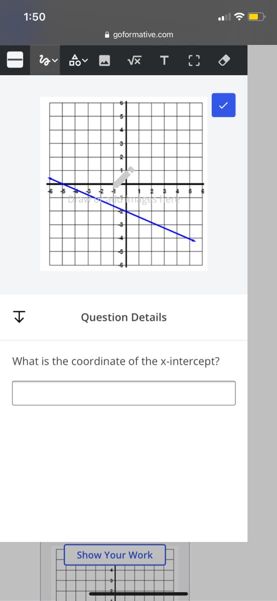 1:50
A goformative.com
T
Question Details
What is the coordinate of the x-intercept?
Show Your Work
